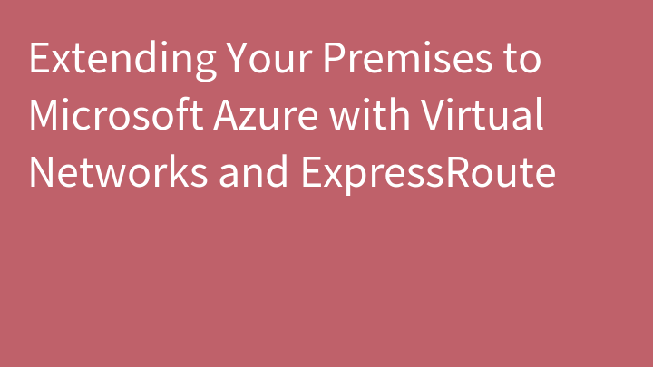 Extending Your Premises to Microsoft Azure with Virtual Networks and ExpressRoute