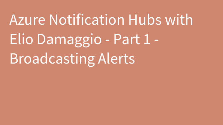 Azure Notification Hubs with Elio Damaggio - Part 1 - Broadcasting Alerts