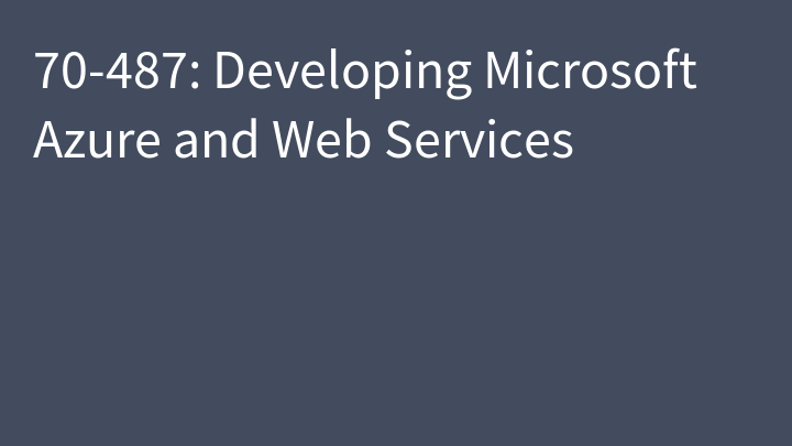 70-487: Developing Microsoft Azure and Web Services