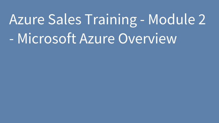 Azure Sales Training - Module 2 - Microsoft Azure Overview