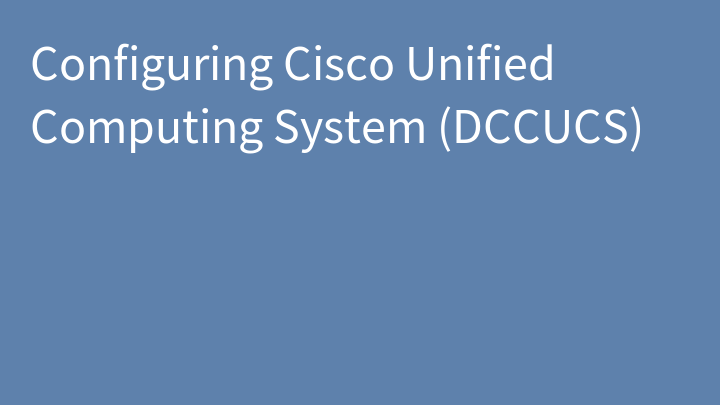 Configuring Cisco Unified Computing System (DCCUCS)