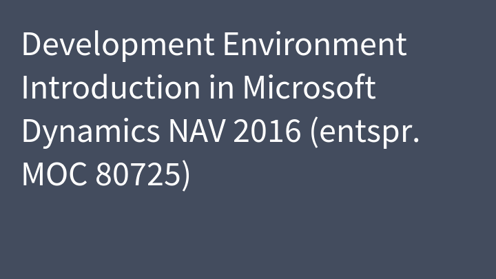 Development Environment Introduction in Microsoft Dynamics NAV 2016 (entspr. MOC 80725)