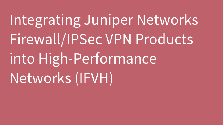 Integrating Juniper Networks Firewall/IPSec VPN Products into High-Performance Networks (IFVH)
