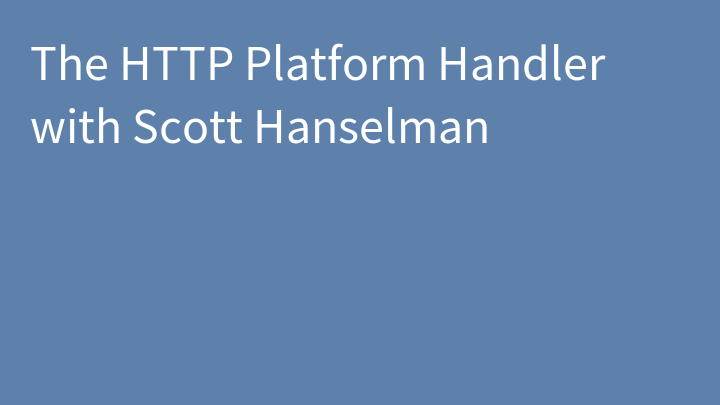 The HTTP Platform Handler with Scott Hanselman