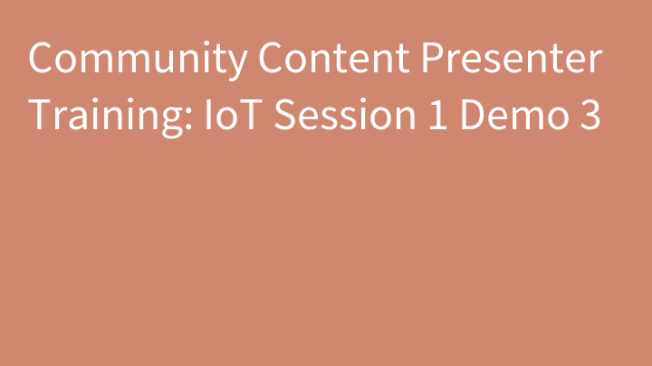 Community Content Presenter Training: IoT Session 1 Demo 3