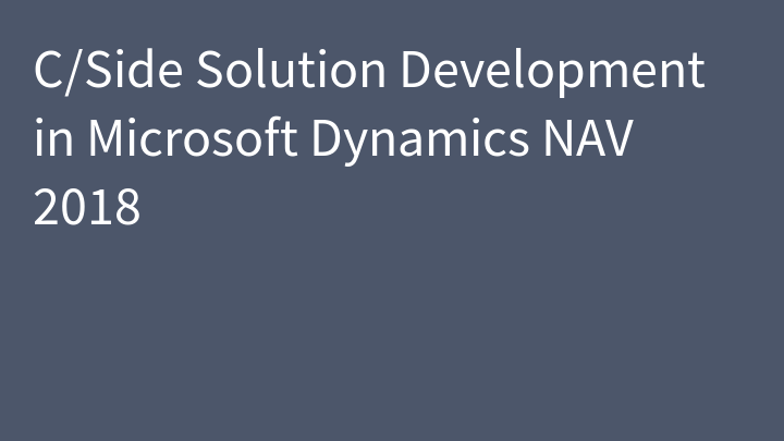 C/Side Solution Development in Microsoft Dynamics NAV 2018