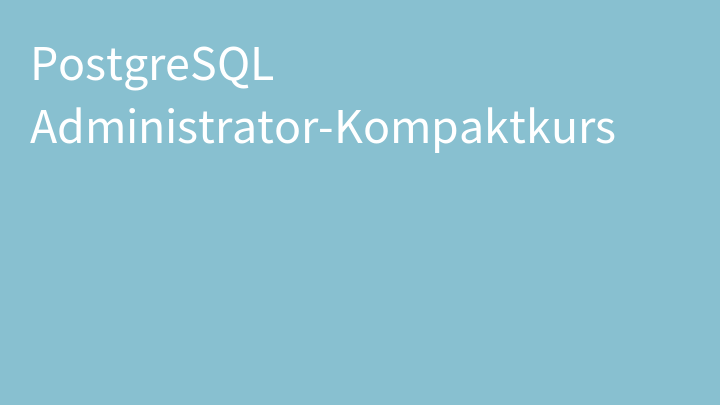 PostgreSQL Administrator-Kompaktkurs