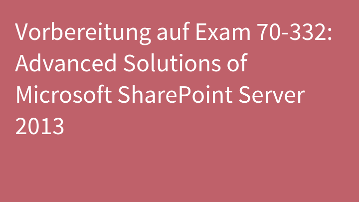 Vorbereitung auf Exam 70-332: Advanced Solutions of Microsoft SharePoint Server 2013