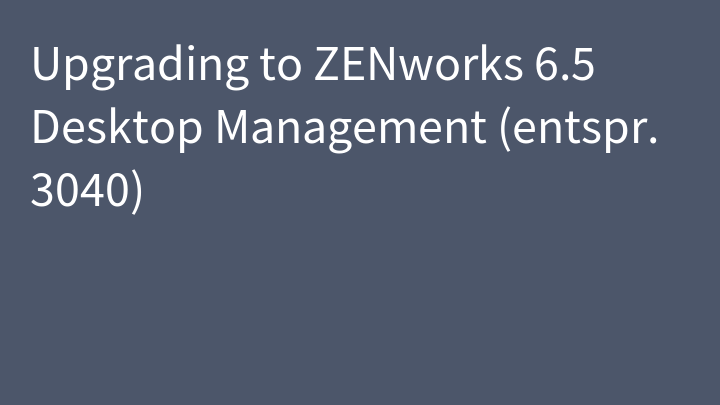 Upgrading to ZENworks 6.5 Desktop Management (entspr. 3040)