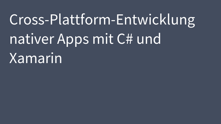 Cross-Plattform-Entwicklung nativer Apps mit C# und Xamarin