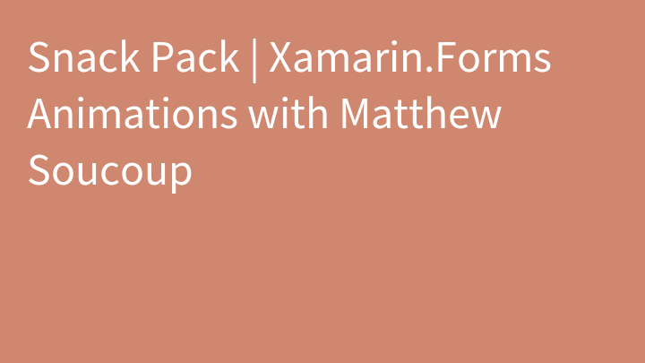 Snack Pack | Xamarin.Forms Animations with Matthew Soucoup
