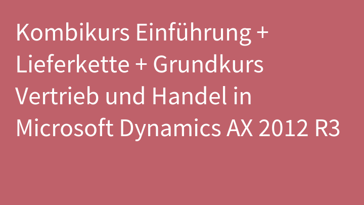 Kombikurs Einführung + Lieferkette + Grundkurs Vertrieb und Handel in Microsoft Dynamics AX 2012 R3