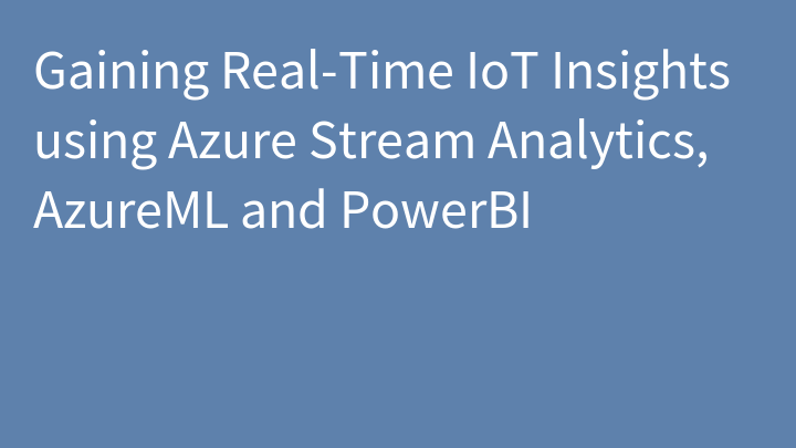 Gaining Real-Time IoT Insights using Azure Stream Analytics, AzureML and PowerBI