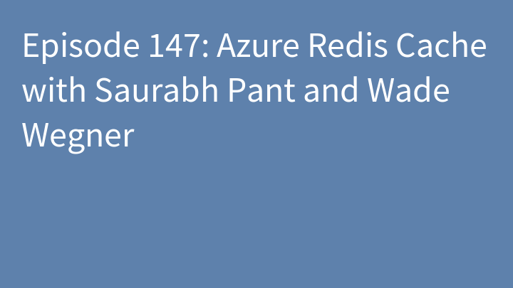 Episode 147: Azure Redis Cache with Saurabh Pant and Wade Wegner