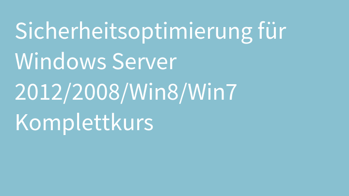 Sicherheitsoptimierung für Windows Server 2012/2008/Win8/Win7 Komplettkurs