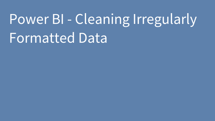 Power BI - Cleaning Irregularly Formatted Data
