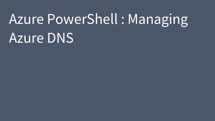 Azure PowerShell : Managing Azure DNS