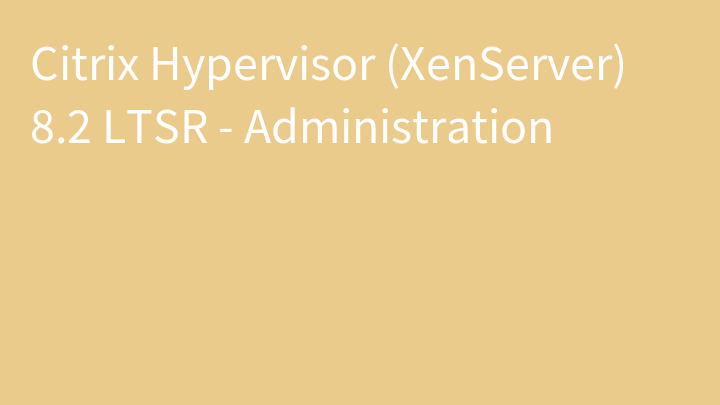 Citrix Hypervisor (XenServer) 8.2 LTSR - Administration