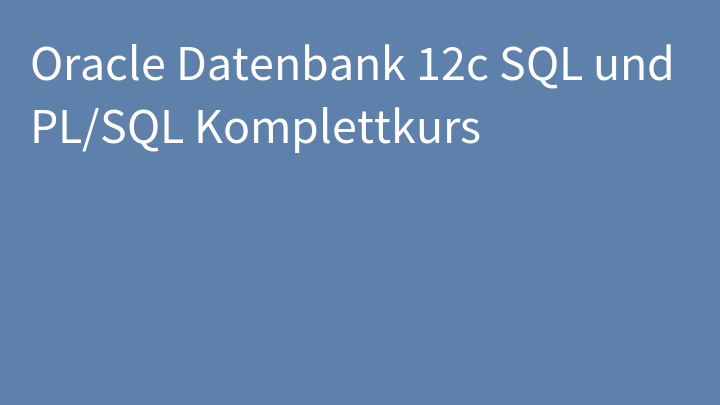 Oracle Datenbank 12c SQL und PL/SQL Komplettkurs