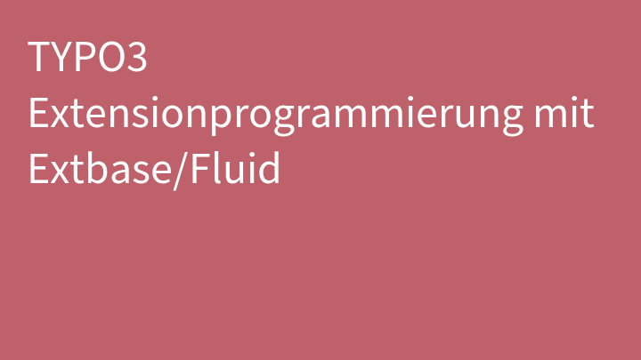 TYPO3 Extensionprogrammierung mit Extbase/Fluid