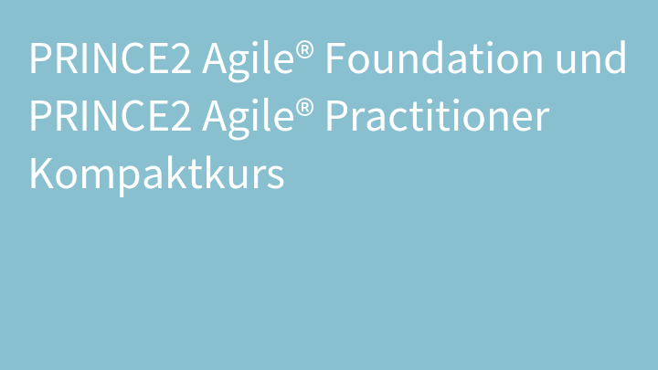 PRINCE2 Agile® Foundation und PRINCE2 Agile® Practitioner Kompaktkurs