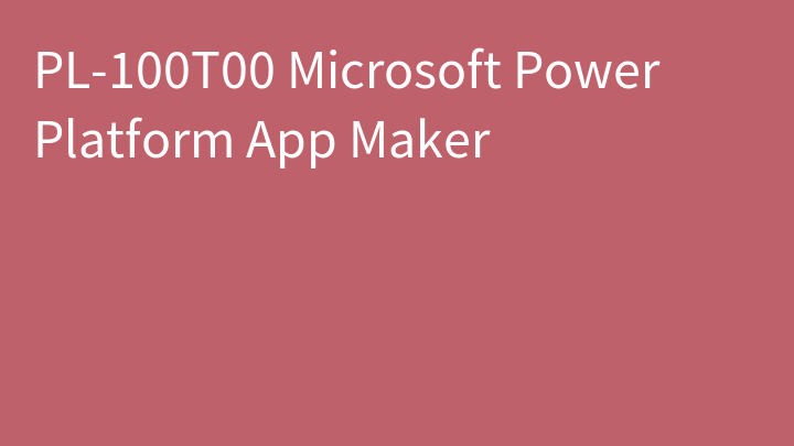 PL-100 Microsoft Power Platform App Maker (PL-100T00)