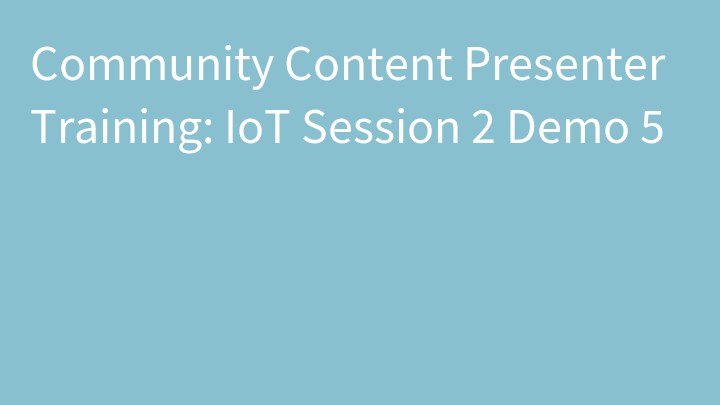 Community Content Presenter Training: IoT Session 2 Demo 5
