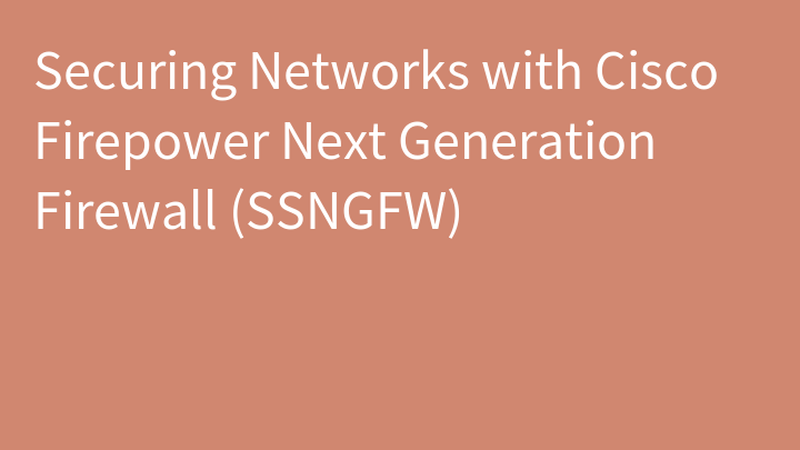 Securing Networks with Cisco Firepower Next Generation Firewall (SSNGFW)