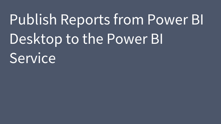 Publish Reports from Power BI Desktop to the Power BI Service