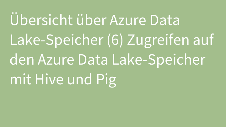 Übersicht über Azure Data Lake-Speicher (6) Zugreifen auf den Azure Data Lake-Speicher mit Hive und Pig