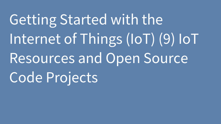 Getting Started with the Internet of Things (IoT) (9) IoT Resources and Open Source Code Projects
