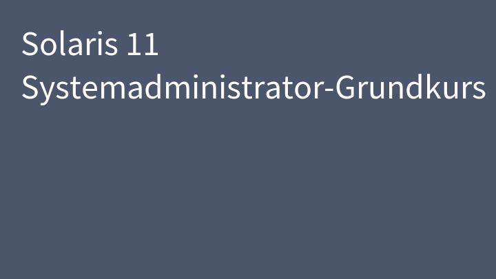 Solaris 11 Systemadministrator-Grundkurs