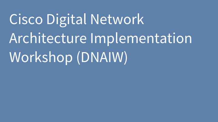 Cisco Digital Network Architecture Implementation Workshop (DNAIW)