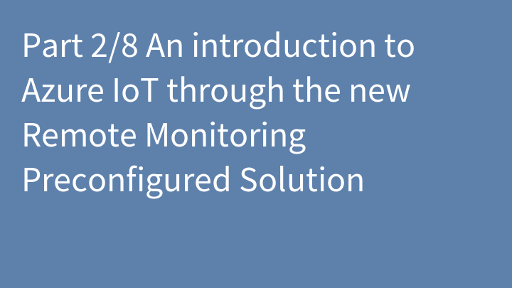 Part 2/8 An introduction to Azure IoT through the new Remote Monitoring Preconfigured Solution