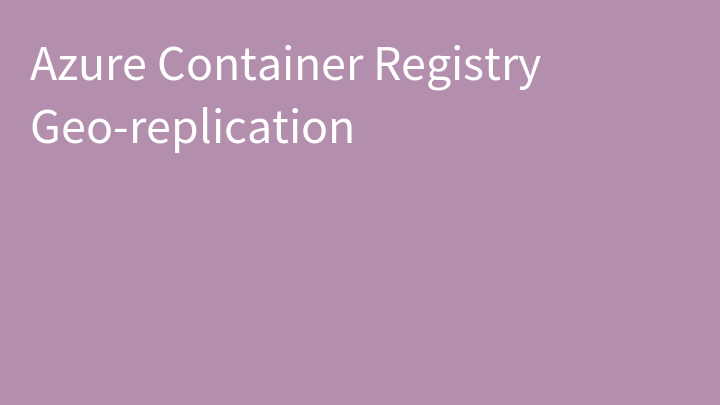 Azure Container Registry Geo-replication