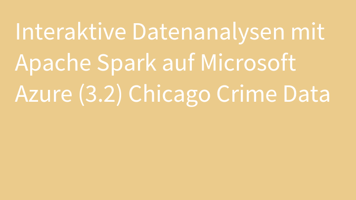 Interaktive Datenanalysen mit Apache Spark auf Microsoft Azure (3.2) Chicago Crime Data