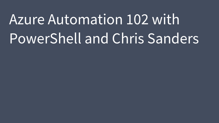 Azure Automation 102 with PowerShell and Chris Sanders
