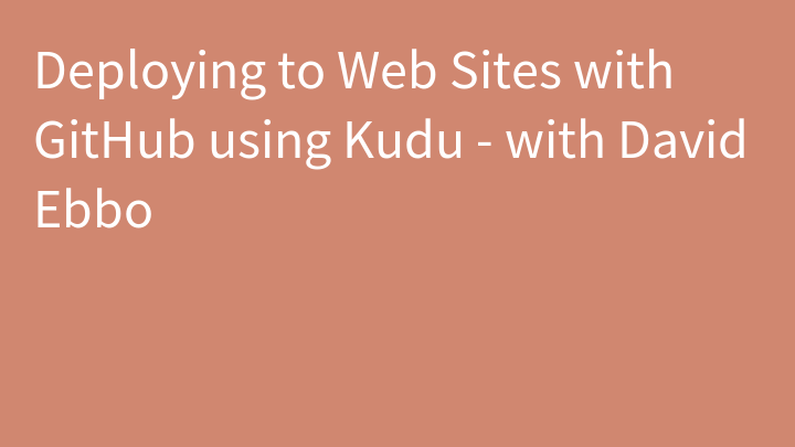 Deploying to Web Sites with GitHub using Kudu - with David Ebbo