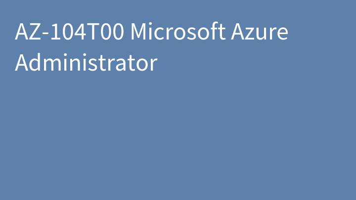 AZ-104 Microsoft Azure Administrator (AZ-104T00)