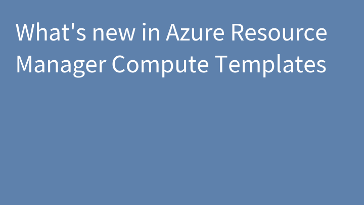 What's new in Azure Resource Manager Compute Templates