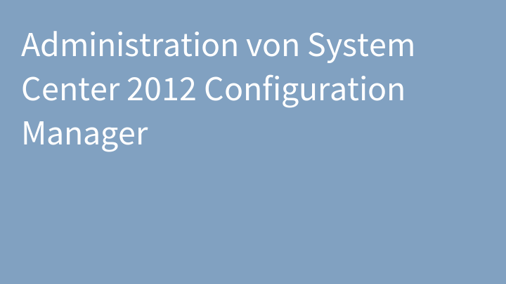 Administration von System Center 2012 Configuration Manager