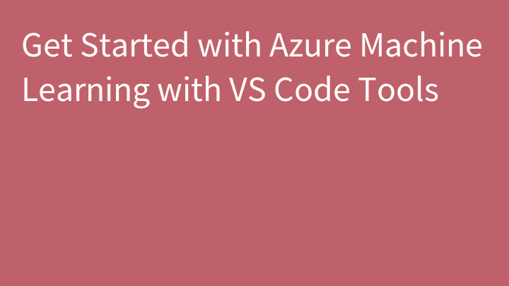 Get Started with Azure Machine Learning with VS Code Tools