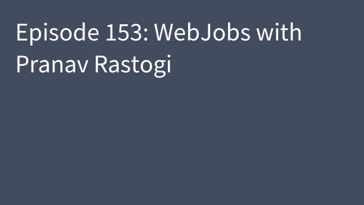Episode 153: WebJobs with Pranav Rastogi