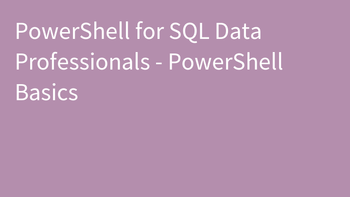 PowerShell for SQL Data Professionals - PowerShell Basics