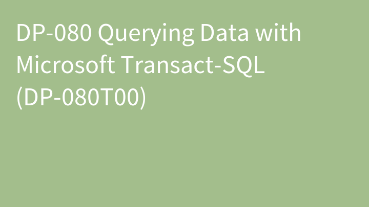 DP-080 Querying Data with Microsoft Transact-SQL (DP-080T00)