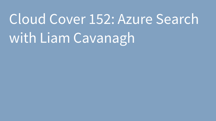 Cloud Cover 152: Azure Search with Liam Cavanagh