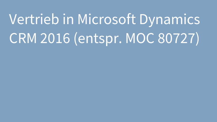 Vertrieb in Microsoft Dynamics CRM 2016 (entspr. MOC 80727)