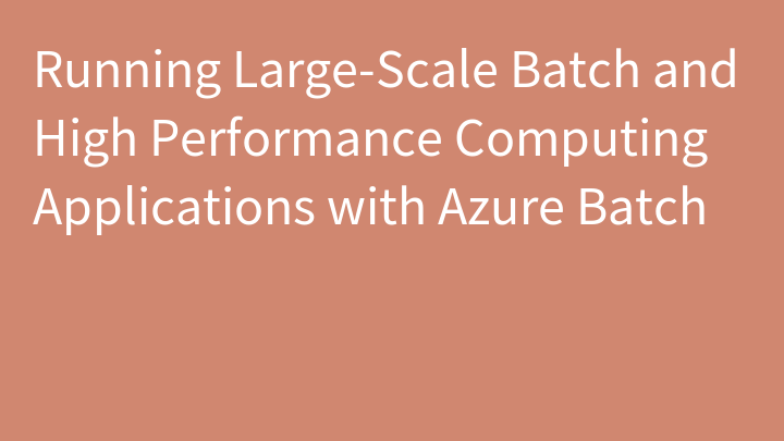 Running Large-Scale Batch and High Performance Computing Applications with Azure Batch